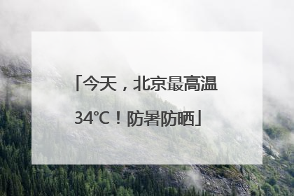 今天，北京最高温34℃！防暑防晒