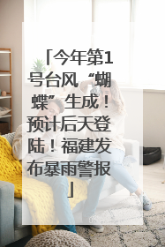 今年第1号台风“蝴蝶”生成！预计后天登陆！福建发布暴雨警报