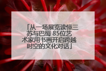 从一场展览读懂三苏与巴蜀 85位艺术家用书画开启跨越时空的文化对话