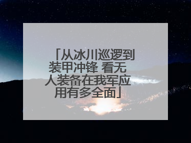 从冰川巡逻到装甲冲锋 看无人装备在我军应用有多全面