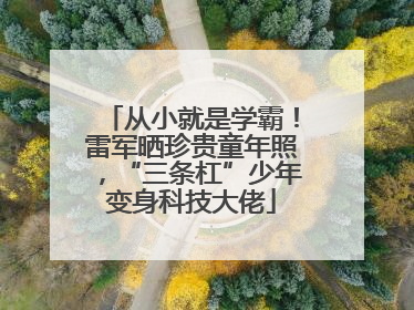 从小就是学霸！雷军晒珍贵童年照，“三条杠”少年变身科技大佬