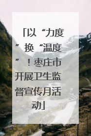 以“力度”换“温度”！枣庄市开展卫生监督宣传月活动