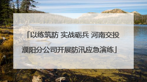 以练筑防 实战砺兵 河南交投濮阳分公司开展防汛应急演练