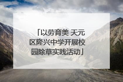 以劳育美 天元区隆兴中学开展校园除草实践活动