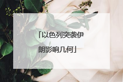 以色列突袭伊朗影响几何