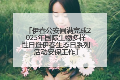 伊春公安圆满完成2025年国际生物多样性日暨伊春生态日系列活动安保工作
