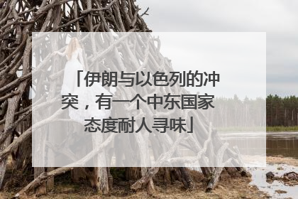 伊朗与以色列的冲突，有一个中东国家态度耐人寻味