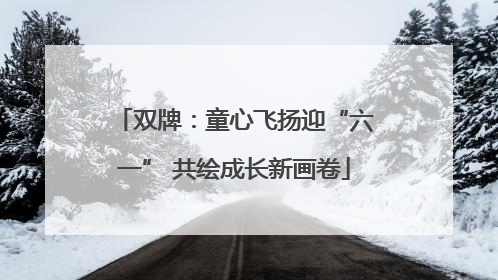 双牌：童心飞扬迎“六一” 共绘成长新画卷