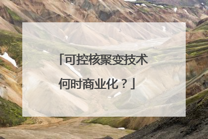 可控核聚变技术何时商业化？