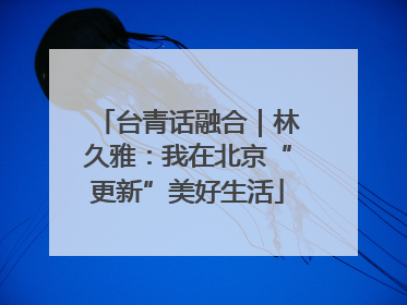 台青话融合｜林久雅：我在北京“更新”美好生活