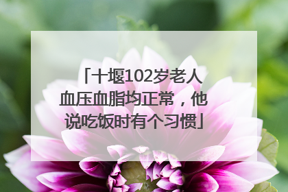 十堰102岁老人血压血脂均正常，他说吃饭时有个习惯