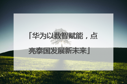 华为以数智赋能，点亮泰国发展新未来