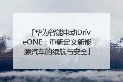 华为智能电动DriveONE：重新定义新能源汽车的续航与安全