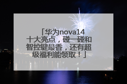 华为nova14十大亮点，碰一碰和智控键最香，还有超级福利能领取！