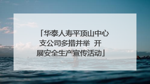 华泰人寿平顶山中心支公司多措并举  开展安全生产宣传活动