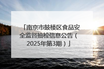 南京市鼓楼区食品安全监督抽检信息公告（2025年第3期）
