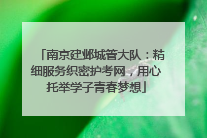 南京建邺城管大队：精细服务织密护考网，用心托举学子青春梦想