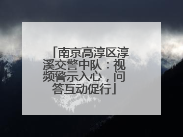 南京高淳区淳溪交警中队：视频警示入心，问答互动促行