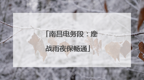 南昌电务段：鏖战雨夜保畅通