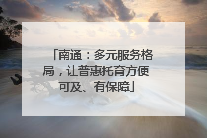 南通：多元服务格局，让普惠托育方便可及、有保障