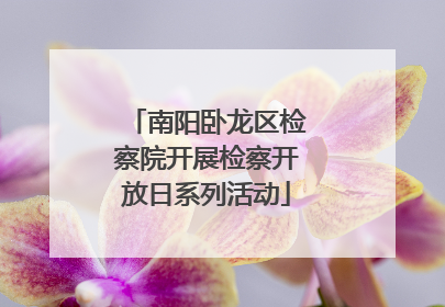 南阳卧龙区检察院开展检察开放日系列活动