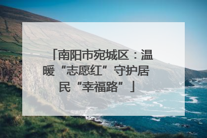 南阳市宛城区：温暖“志愿红”守护居民“幸福路”