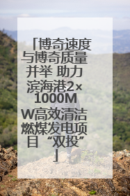 博奇速度与博奇质量并举 助力滨海港2×1000MW高效清洁燃煤发电项目“双投”