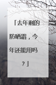 去年剩的防晒霜，今年还能用吗？