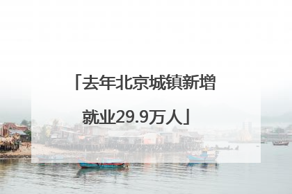 去年北京城镇新增就业29.9万人