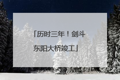 历时三年！剑斗东阳大桥竣工