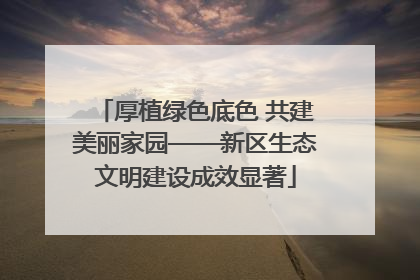 厚植绿色底色 共建美丽家园——新区生态文明建设成效显著