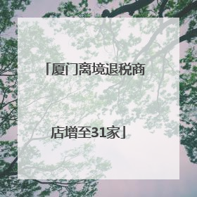 厦门离境退税商店增至31家