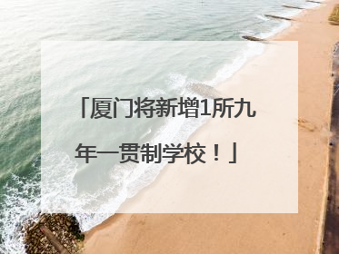 厦门将新增1所九年一贯制学校！