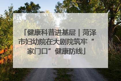 健康科普进基层｜菏泽市妇幼院在大剧院筑牢“家门口”健康防线