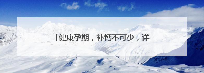 健康孕期，补钙不可少，详解孕妇缺钙的表现与症状