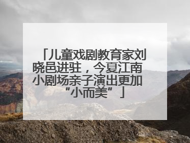 儿童戏剧教育家刘晓邑进驻，今夏江南小剧场亲子演出更加“小而美”