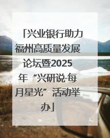 兴业银行助力福州高质量发展论坛暨2025年“兴研说·每月星光”活动举办