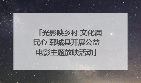 光影映乡村 文化润民心 郓城县开展公益电影主题放映活动