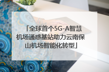 全球首个5G-A智慧机场通感基站助力云南保山机场智能化转型