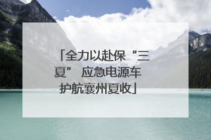 全力以赴保“三夏” 应急电源车护航襄州夏收