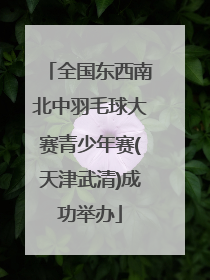全国东西南北中羽毛球大赛青少年赛(天津武清)成功举办