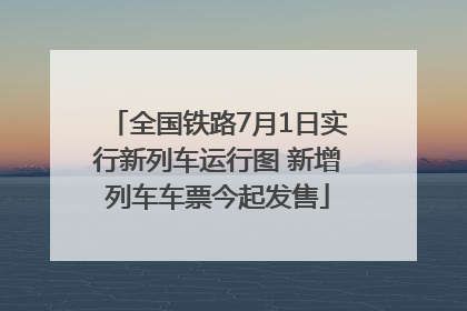 全国铁路7月1日实行新列车运行图 新增列车车票今起发售