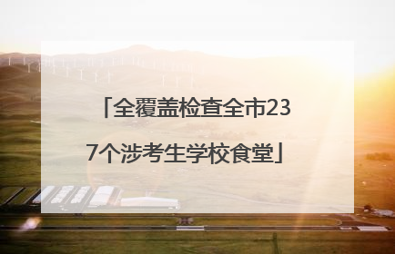 全覆盖检查全市237个涉考生学校食堂