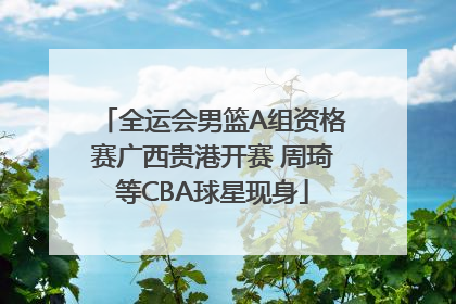 全运会男篮A组资格赛广西贵港开赛 周琦等CBA球星现身