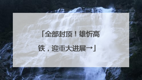 全部封顶！雄忻高铁，迎重大进展→