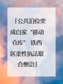 公共泊位变成自家“移动仓库” 铁西区柔性执法联合整治