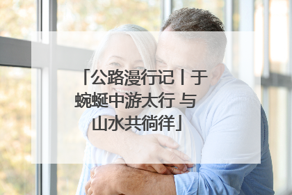 公路漫行记丨于蜿蜒中游太行 与山水共徜徉