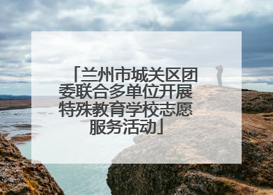 兰州市城关区团委联合多单位开展特殊教育学校志愿服务活动