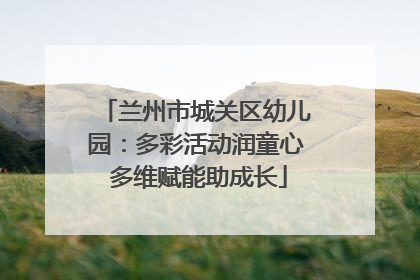 兰州市城关区幼儿园：多彩活动润童心 多维赋能助成长