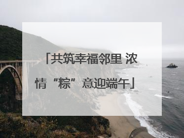 共筑幸福邻里 浓情“粽”意迎端午